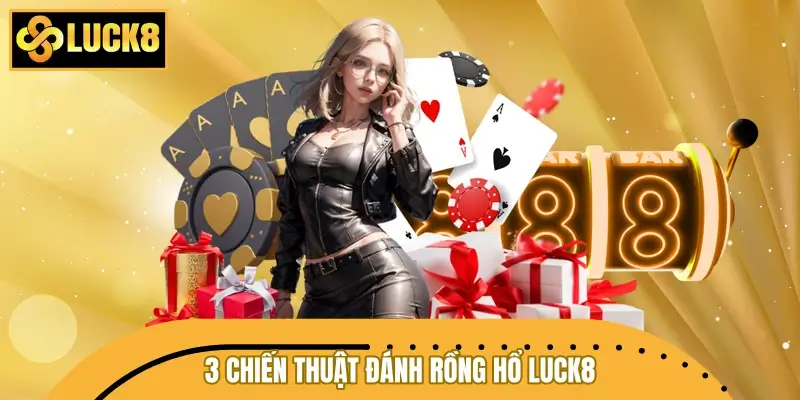 3 chiến thuật đánh Rồng Hổ LUCK8 dễ áp dụng từ cao thủ 3 chiến thuật đánh Rồng Hổ LUCK8 dễ áp dụng từ cao thủ