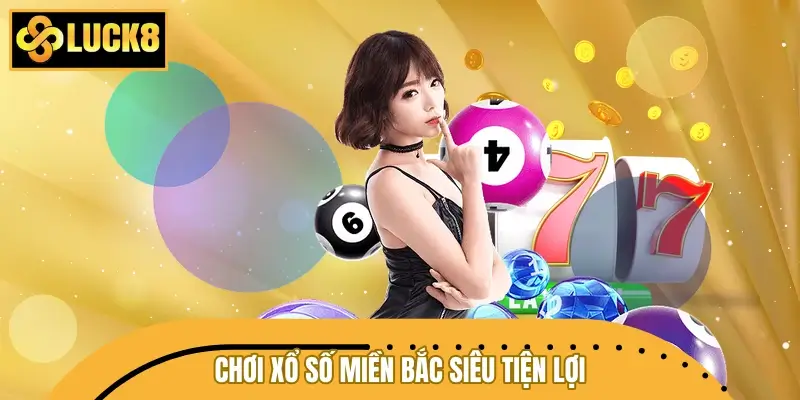 Chơi xổ số miền Bắc siêu tiện lợi và “xanh chín” tại LUCK8