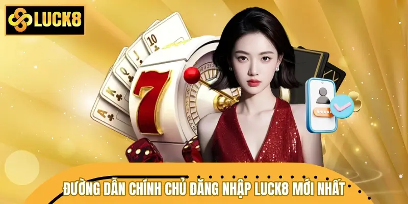 Chia sẻ đường dẫn chính chủ đăng nhập LUCK8 mới nhất
