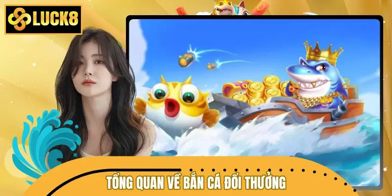 Tổng quan bắn cá đổi thưởng tiền thật tại nhà cái LUCK8 Tổng quan bắn cá đổi thưởng tiền thật tại nhà cái LUCK8
