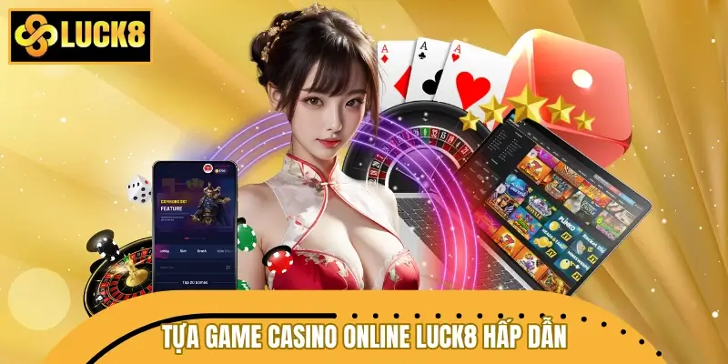 Bật mí các tựa game casino online LUCK8 hấp dẫn bậc nhất
